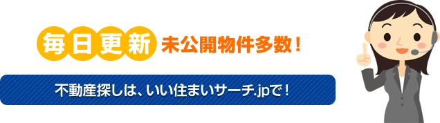 毎日更新! 未公開物件多数! 不動産探しは、いい住まいサーチ.jpで!