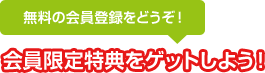 会員限定特典をゲットしよう！