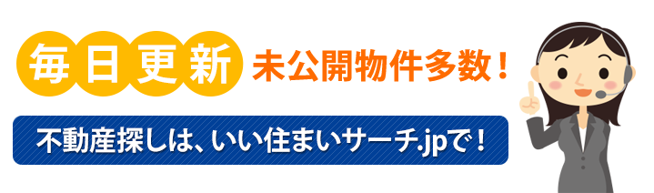 毎日更新! 未公開物件多数! 不動産探しは、いい住まいサーチ.jpで!